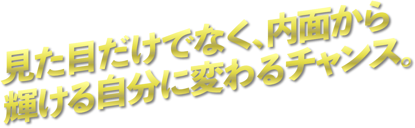 見た目だけでなく、内面から輝ける自分に変わるチャンス。