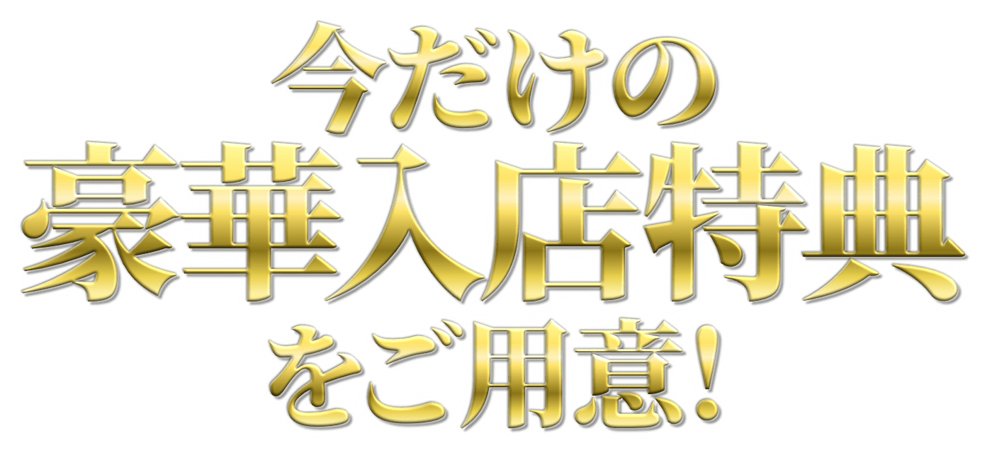 今だけの豪華入店特典をご用意!