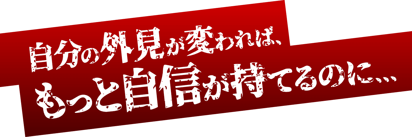 自分の外見が変われば、もっと自信が持てるのに…